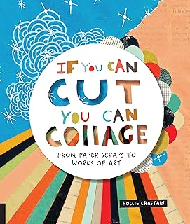 If You Can Cut You Can Collage: From Paper Scraps to Works of Art