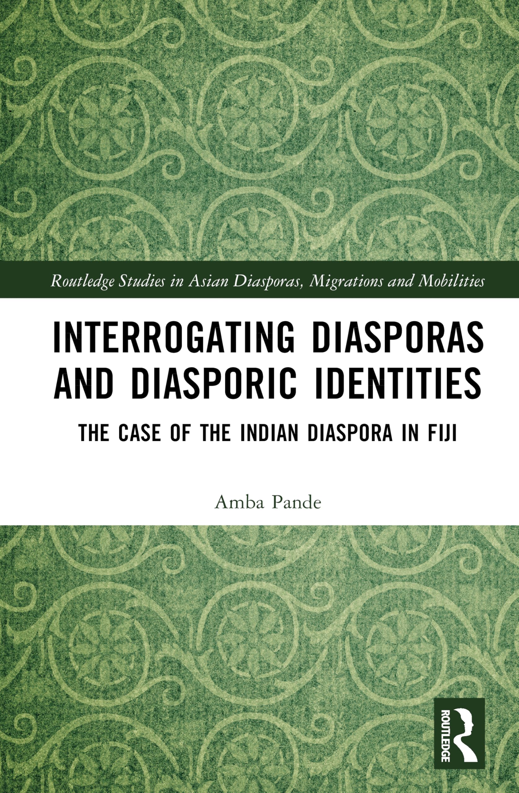 Interrogating Diasporas and Diasporic Identities: The Case of the Indian Diaspora in Fiji (Routledge Studies in Asian Diasporas, Migrations and Mobilities)