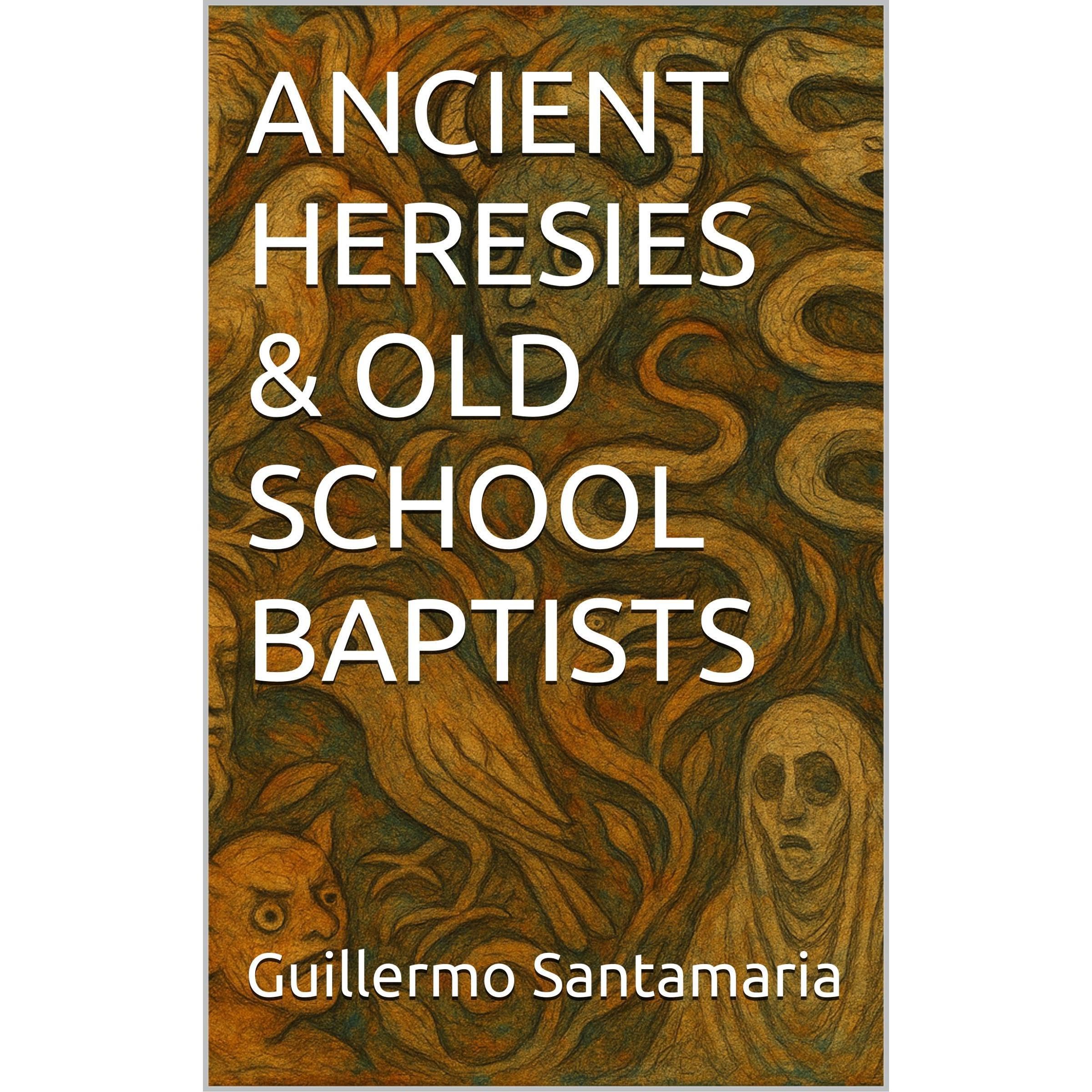 ANCIENT HERESIES & OLD SCHOOL BAPTISTS