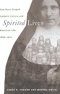 Spirited Lives: How Nuns Shaped Catholic Culture and American Life, 1836-1920