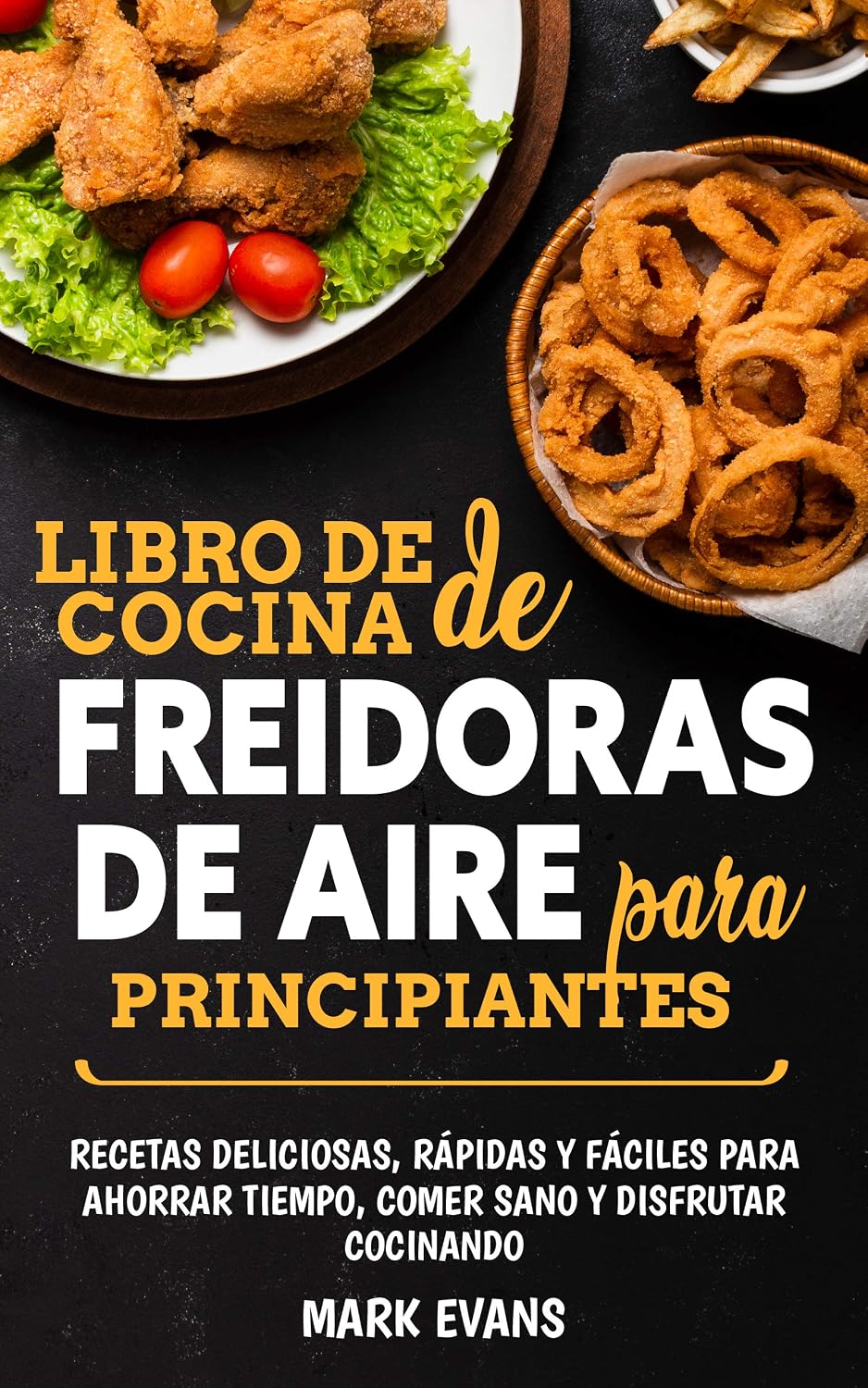 Libro de cocina de freidoras de aire para principiantes: Recetas deliciosas, rápidas y fáciles para ahorrar tiempo, comer sano y disfrutar cocinando (Spanish Edition)