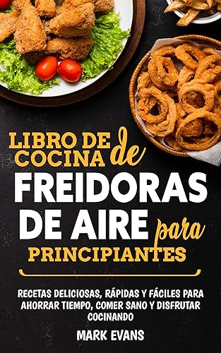 Libro de cocina de freidoras de aire para principiantes Recetas deliciosas, rápidas y fáciles para ahorrar tiempo, comer sano y disfrutar cocinando