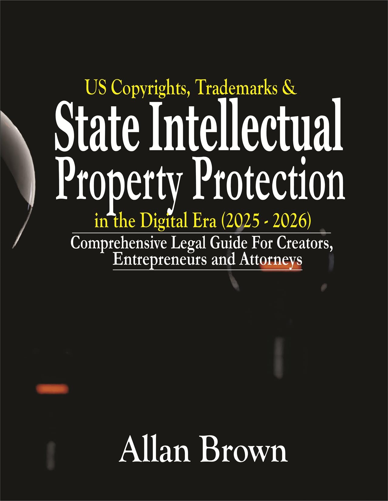 US Copyrights, Trademarks & State Intellectual Property Protections in the Digital Era (2025 – 2026): Comprehensive Legal Guide for Creators, Entrepreneurs, and Attorneys