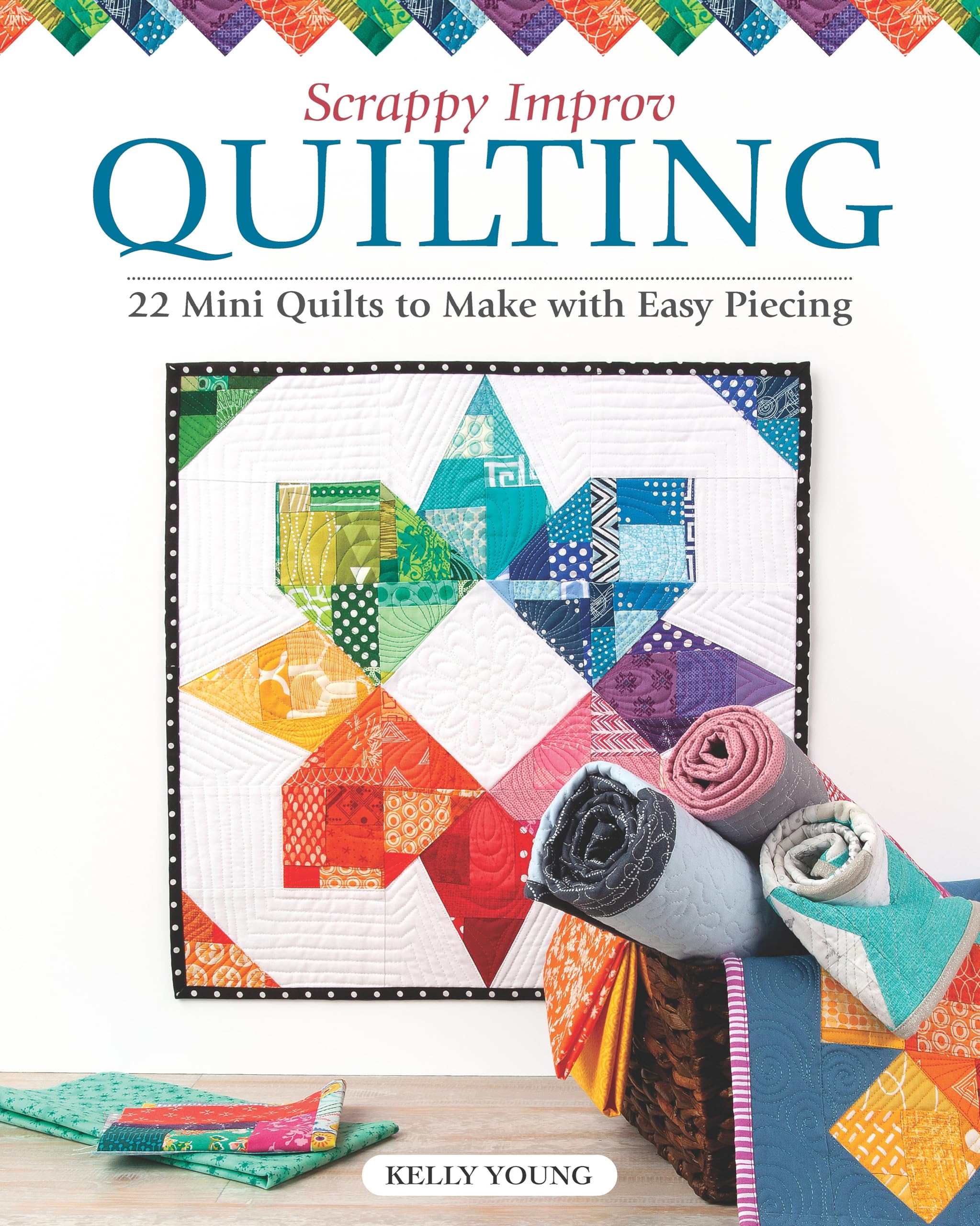 Scrappy Improv Quilting: 22 Mini Quilts to Make with Easy Piecing (Landauer) Step-by-Step Instructions, Tutorials on Selecting and Combining Scraps, and Approachable Ideas for Busting Your Stash