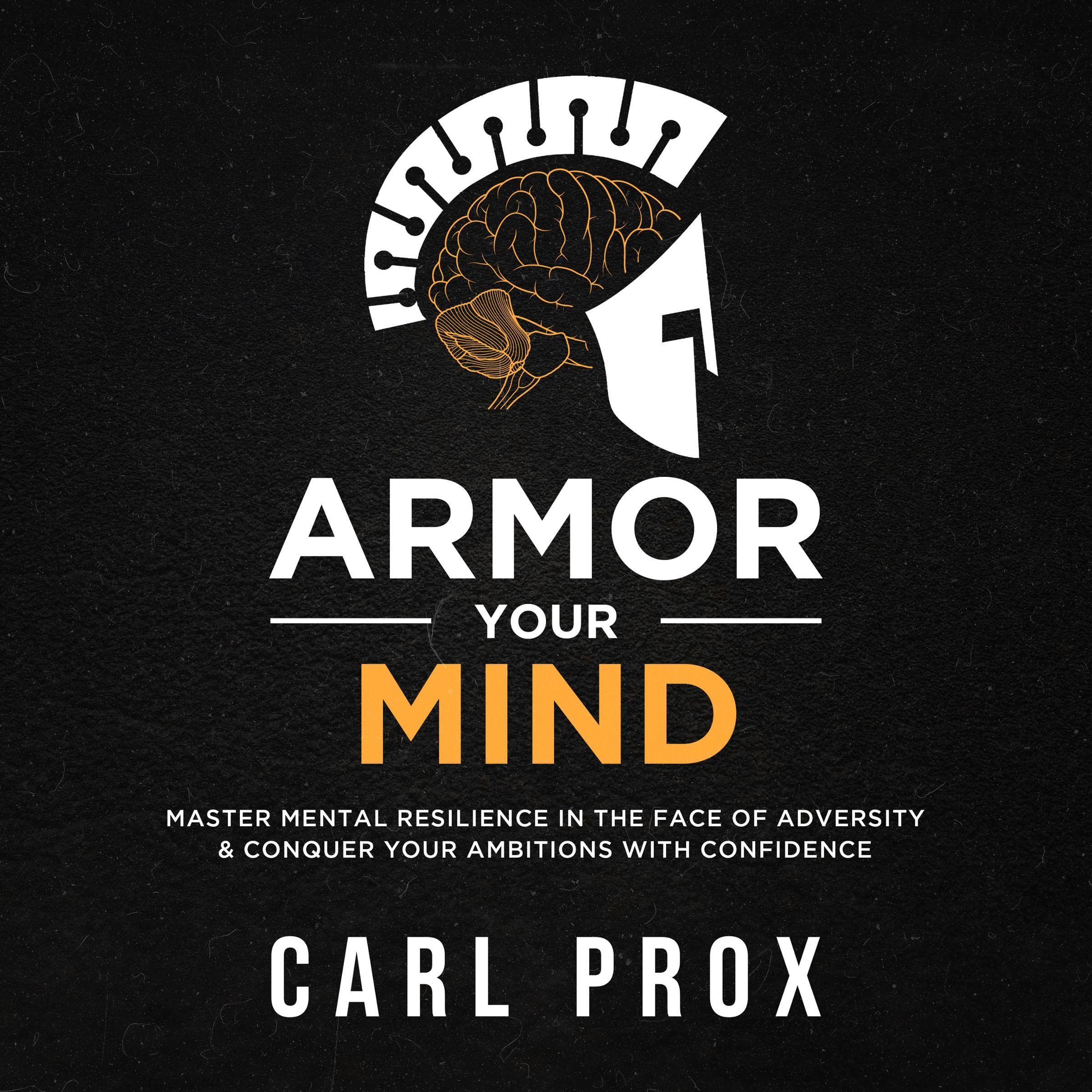 Cover art for Armor Your Mind: Master Mental Resilience in the Face of Adversity & Conquer Your Ambitions with Confidence