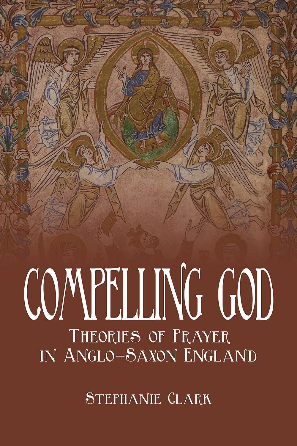 Compelling God: Theories of Prayer in Anglo-Saxon England (Toronto Anglo-Saxon Series Book 26)