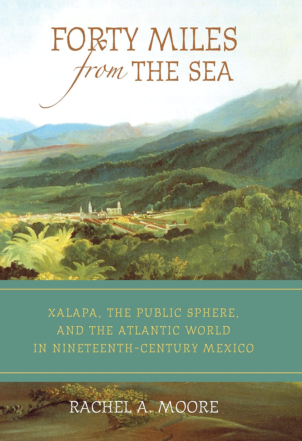 Forty Miles from the Sea: Xalapa, the Public Sphere, and the Atlantic World in Nineteenth-Century Mexico