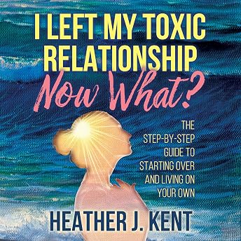 I Left My Toxic Relationship - Now What? Audiobook by Heather J. Kent episode artwork