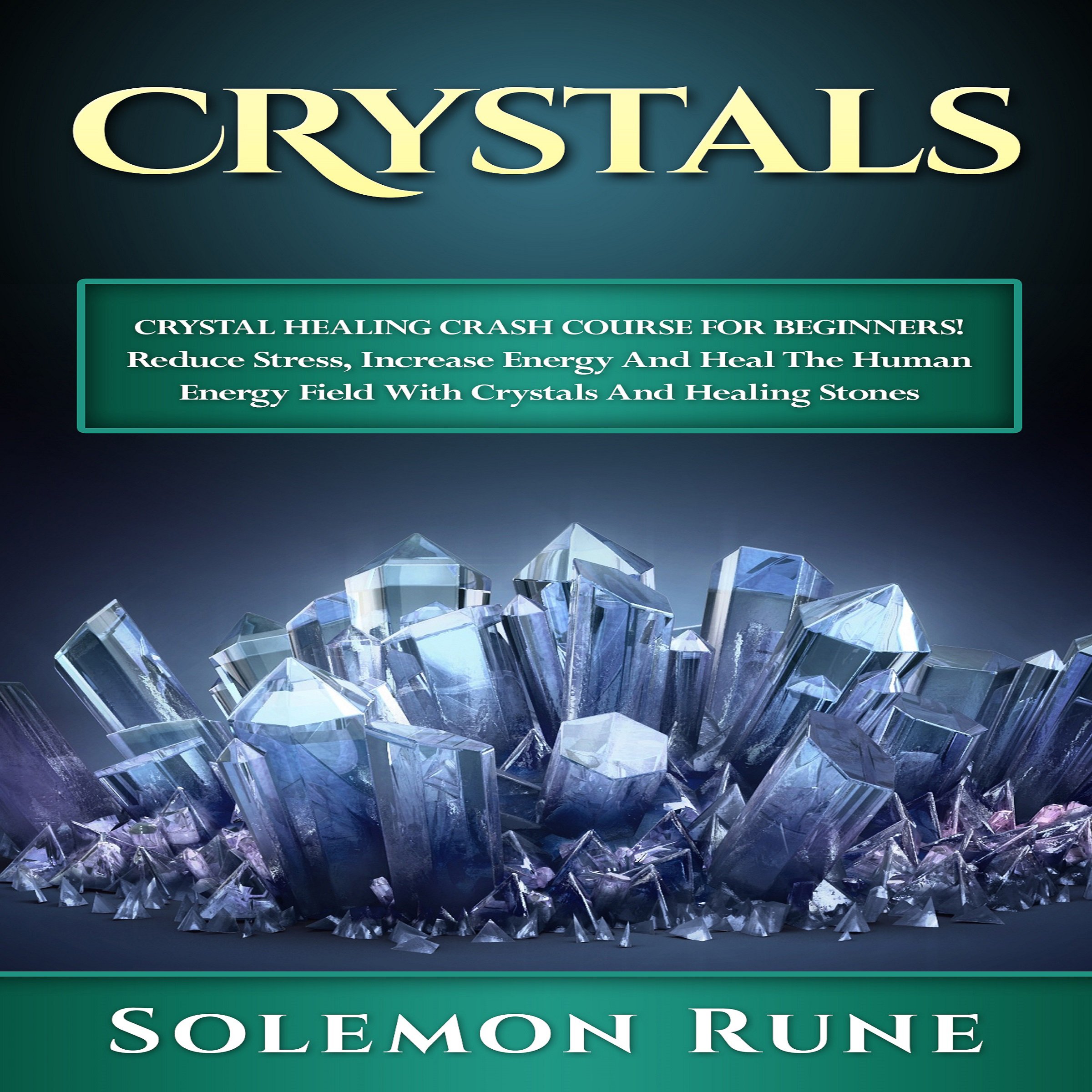 Crystal Healing Crash Course for Beginners!: Reduce Stress, Increase Energy and Heal the Human Energy Field with Crystals and Healing Stones