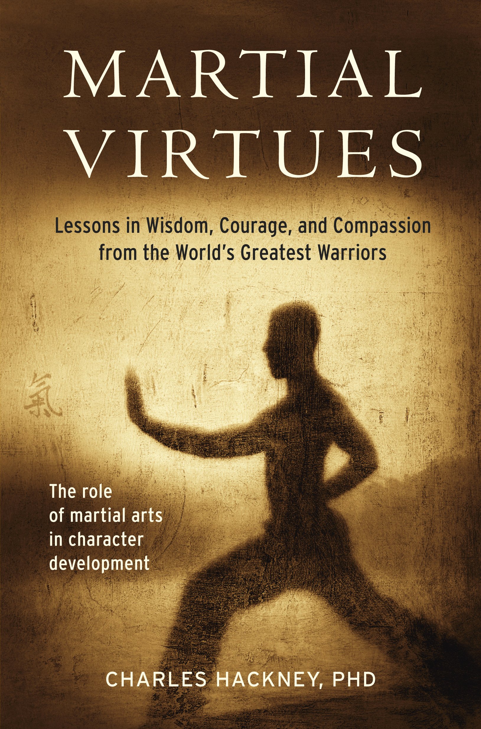 Martial Virtues: Lessons in Wisdom, Courage, and Compassion from the World's Greatest Warriors