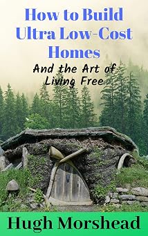 How to Build Ultra Low-Cost Homes and the Art of Living Free.