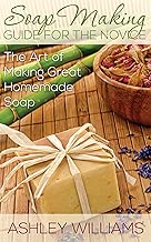 Soap Making Guide for the Novice: The Art of Making Great Homemade Soap