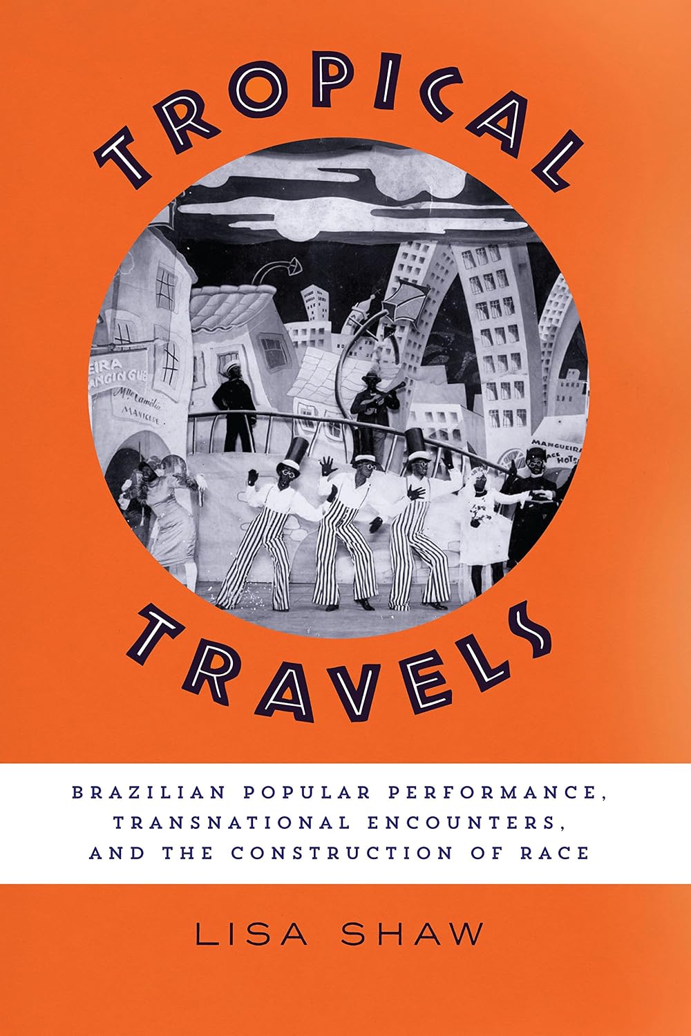 Tropical Travels: Brazilian Popular Performance, Transnational Encounters, and the Construction of Race (Latin American and Latino Art and Culture)