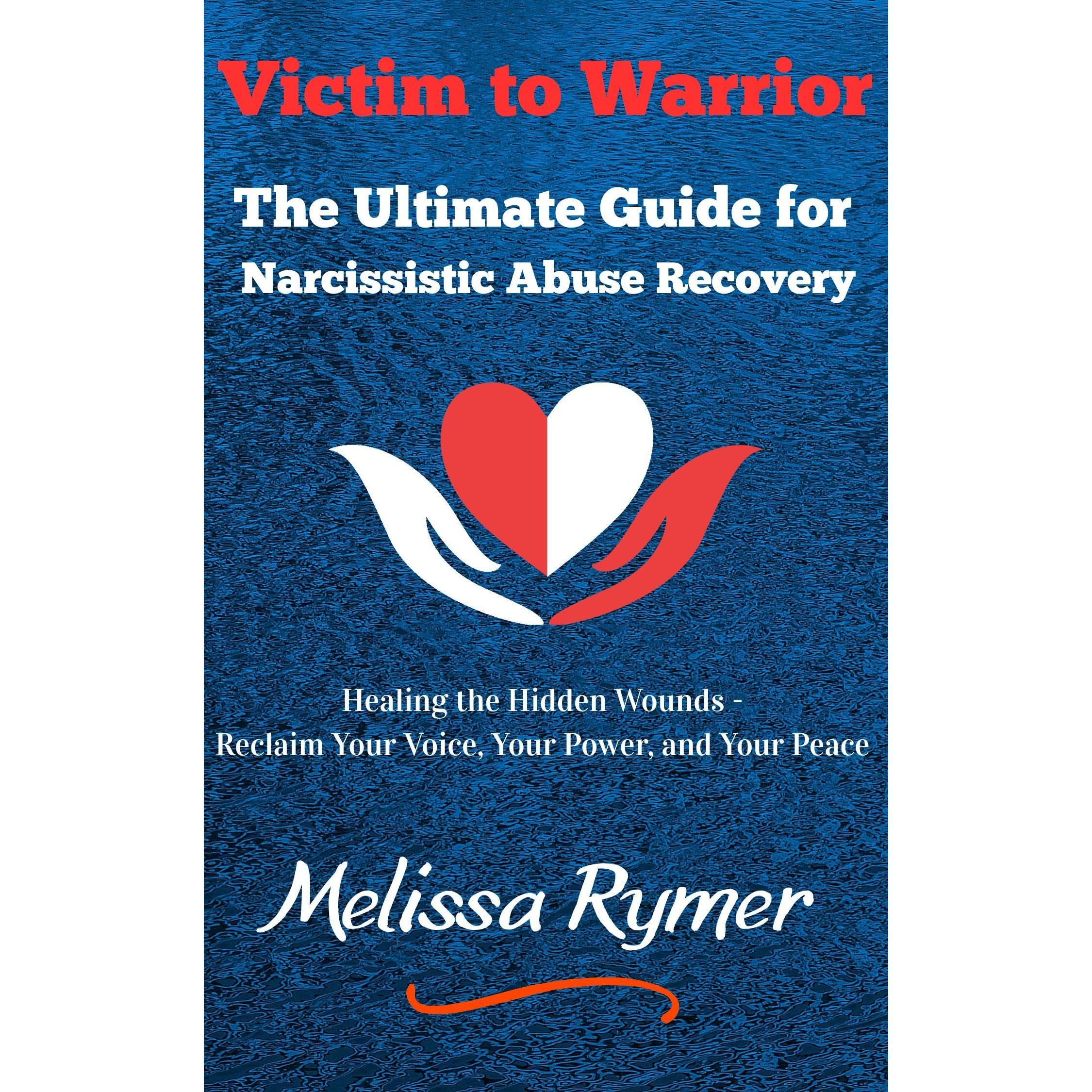 Victim to Warrior: The Ultimate Guide for Narcissistic Abuse Recovery