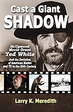 Cast a Giant Shadow: Hollywood Movie Great Ted White and the Evolution of American Movies and TV in the 20th Century