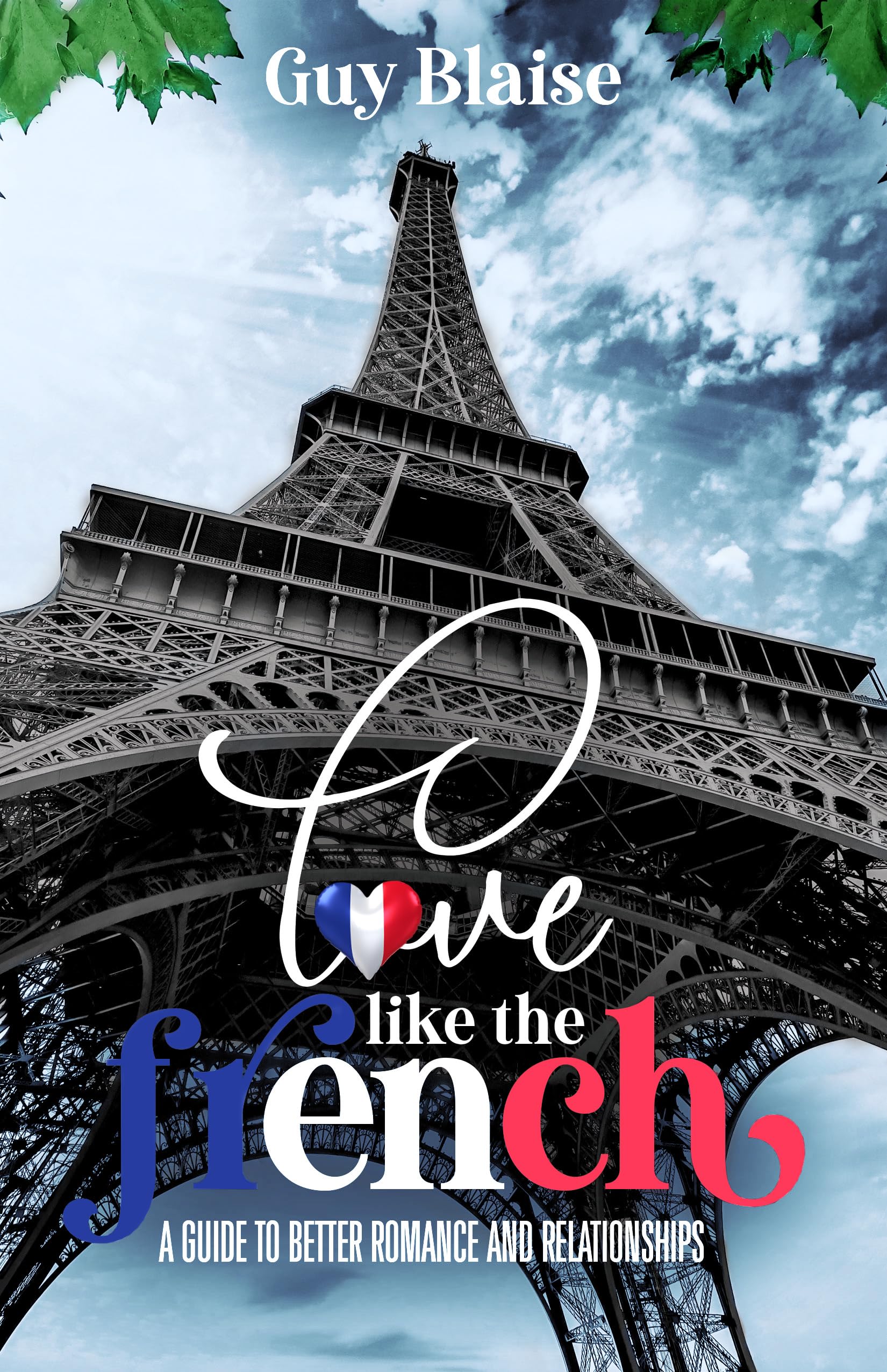 Love Like the French: A Guide to Better Romance and Relationships (Amour Magnifique: Unveiling the French Way of Love)