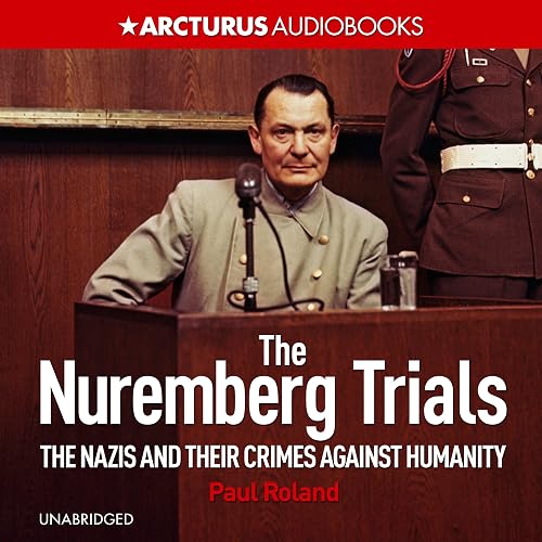 The Nuremberg Trials: The Nazis and Their Crimes Against Humanity