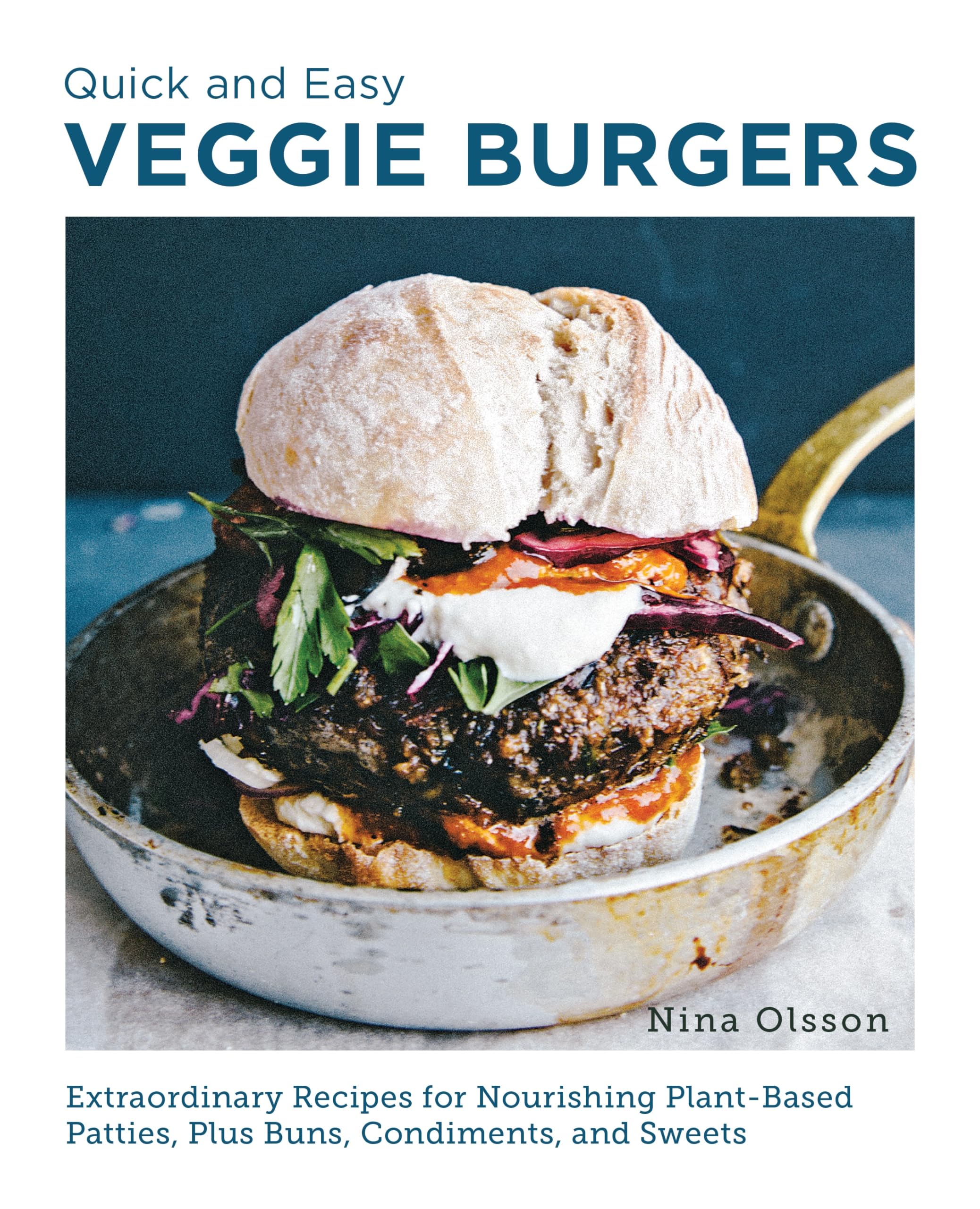 Quick and Easy Veggie Burgers: Make Fun, Delicious, and Easy Plant-Based Patties, Plus Buns, Condiments, and Sweets