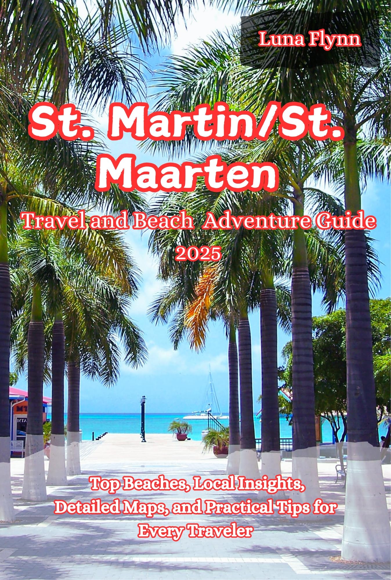 St. Martin/St.Maarten Travel and Beach Adventure Guide 2025: Top Beaches, Local Insights, Detailed Maps, and Practical Tips for Every Traveler