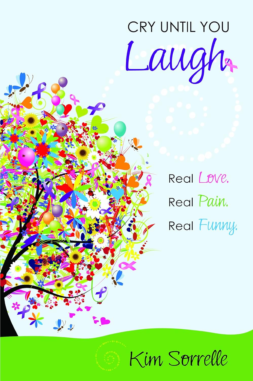 Cry Until You Laugh Real Love. Real Pain. Real Funny. Kim Sorrelle