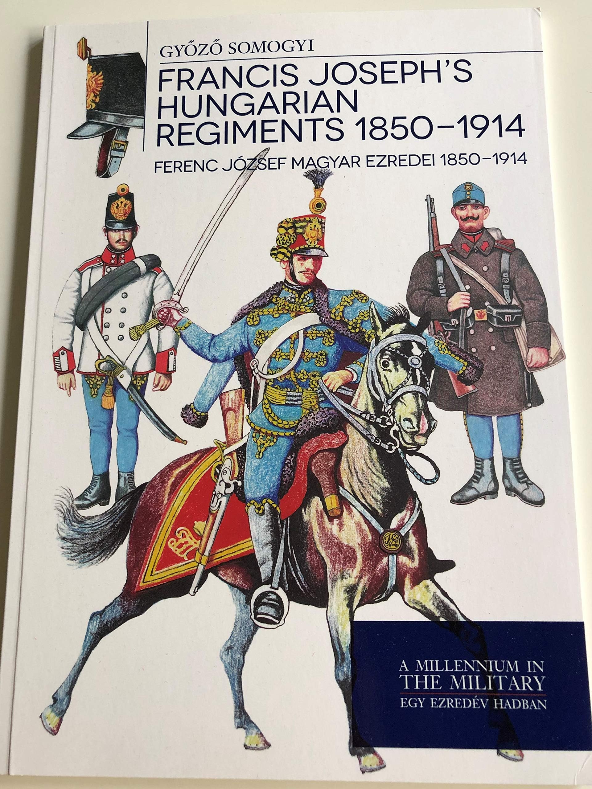 Francis Joseph's Hungarian Regiments 1850-1914 - Ferenc József magyar ezredei 1850-1914 Paperback – January 1, 2015