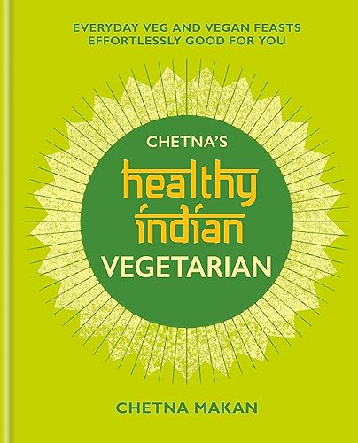 Chetna's Healthy Indian: Vegetarian: Everyday Veg and Vegan Feasts Effortlessly Good for You