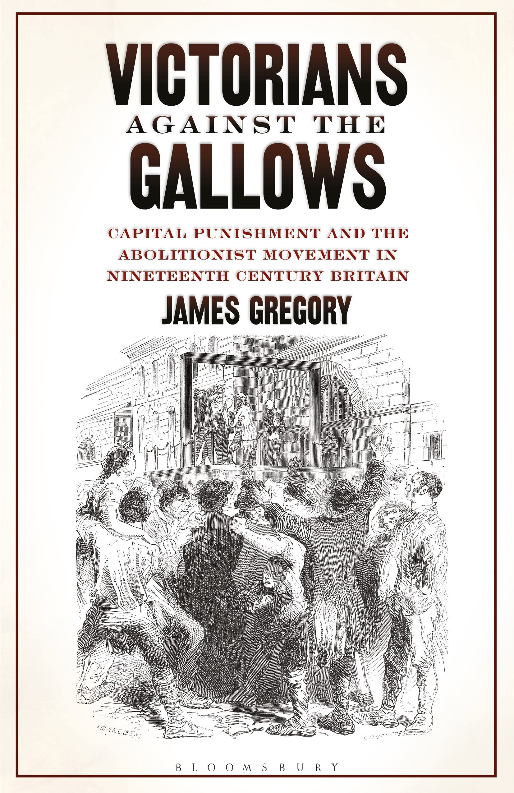 Victorians Against the Gallows: Capital Punishment and the Abolitionist Movement in Nineteenth Century Britain