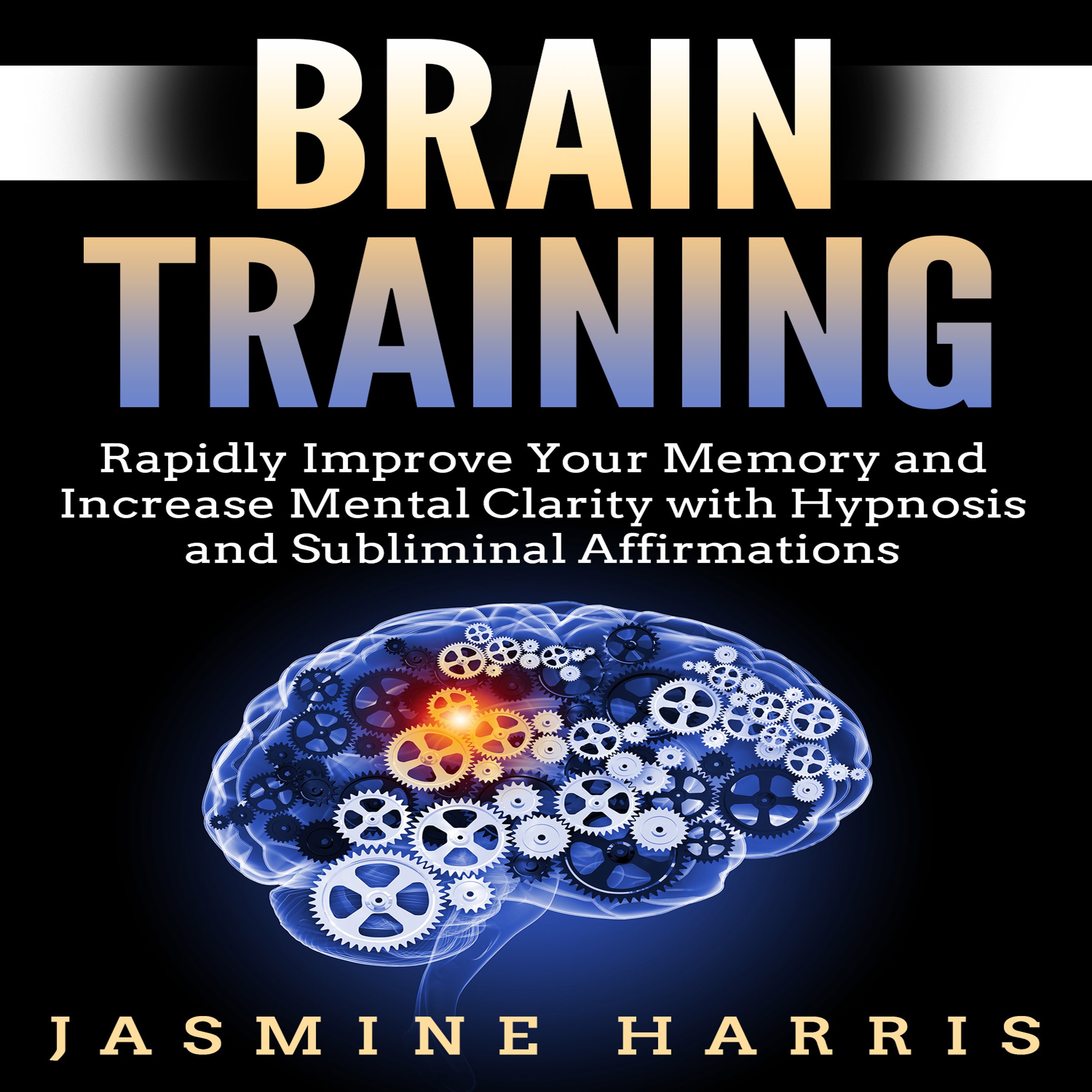 Brain Training: Rapidly Improve Your Memory and Increase Mental Clarity with Hypnosis and Subliminal Affirmations