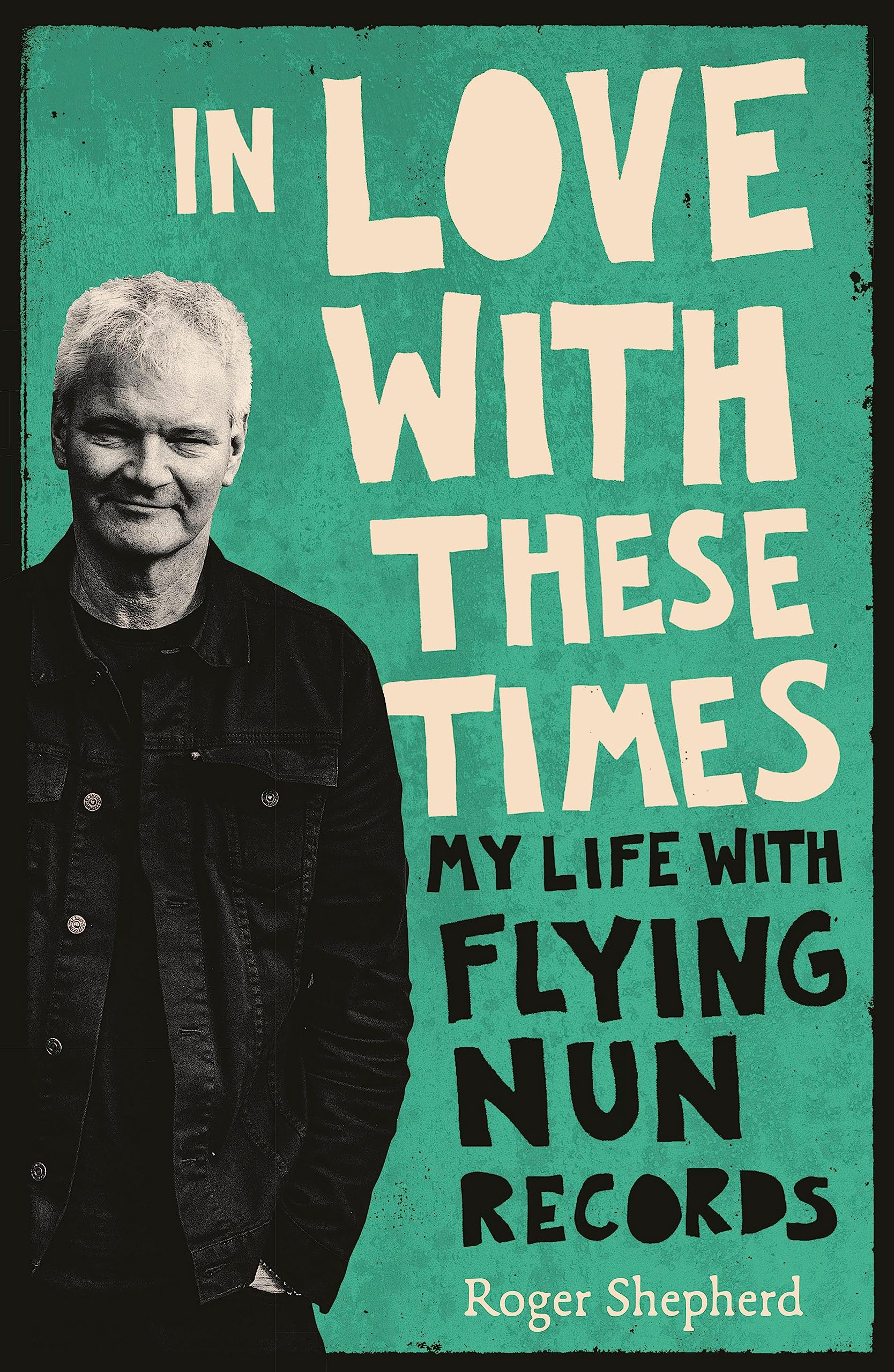 In Love With These Times: My Life With Flying Nun Records Shepherd, Roger