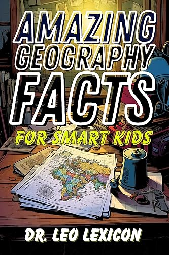 Amazing Geography Facts for Smart Kids: Fascinating Trivia about Countries, Capitals, Towns, Festivals, and Other Geographical Delights and Wonders