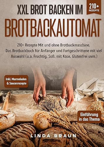 XXL Brot backen im Brotbackautomat: 210+ Rezepte Mit und ohne Brotbackmaschine. Das Brotbackbuch für Anfänger und Fortgeschrittene mit viel Auswahl (u.a. Fruchtig, Süß, mit Käse, Glutenfrei uvm.)