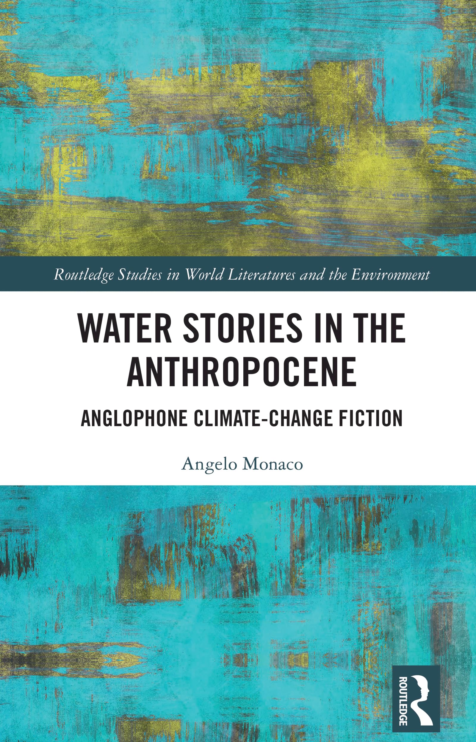 Water Stories in the Anthropocene: Anglophone Climate-Change Fiction (Routledge Studies in World Literatures and the Environment)