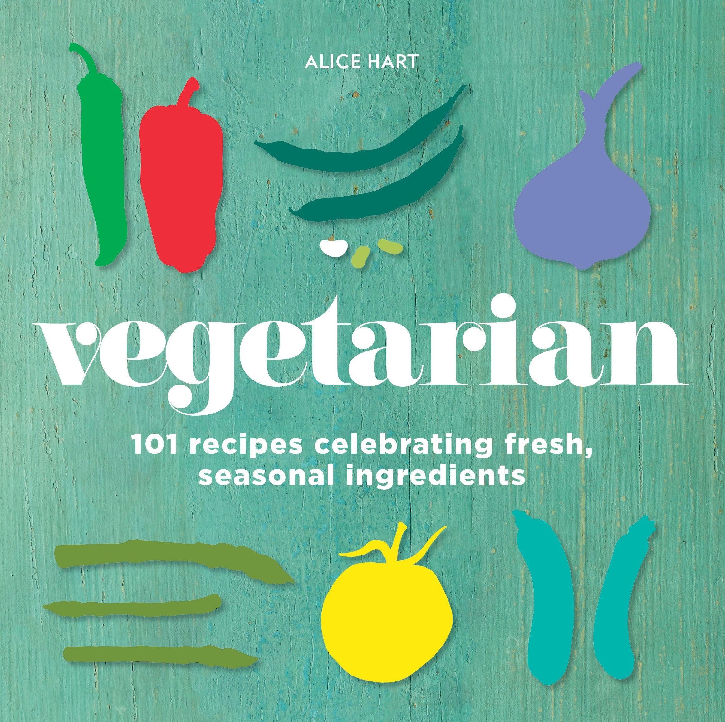 Alice Hart Vegetarian 101 Vegetarian Recipes Celebrating Fresh, Seasonal Ingredients By