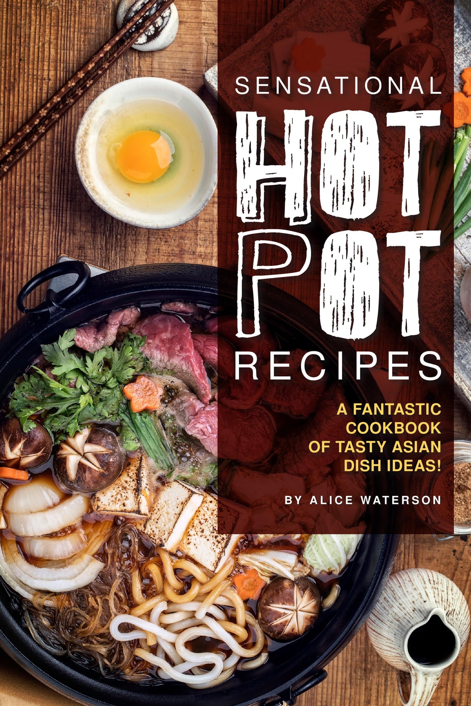 Sensational Hot Pot Recipes: A Fantastic Cookbook of Tasty Asian Dish Ideas!