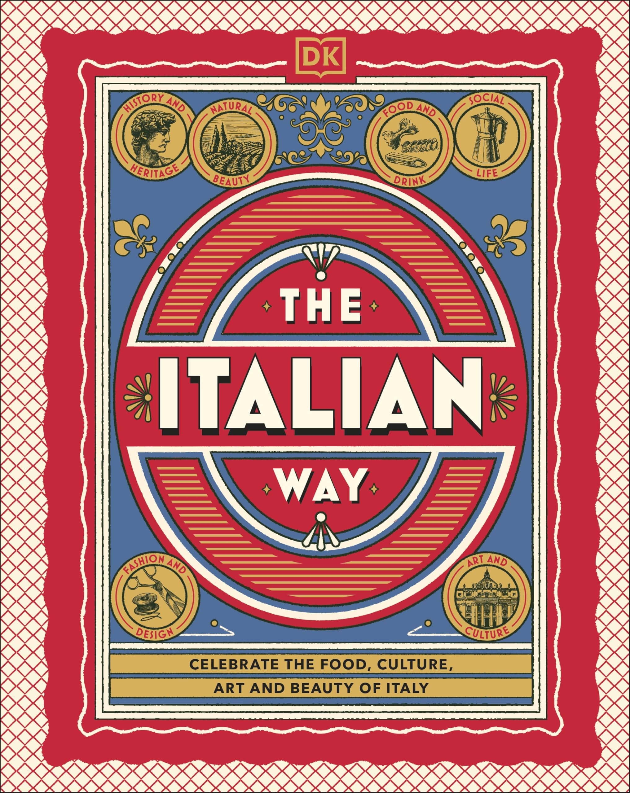 The Italian Way: Celebrate the Food, Culture, Art and Beauty of Italy