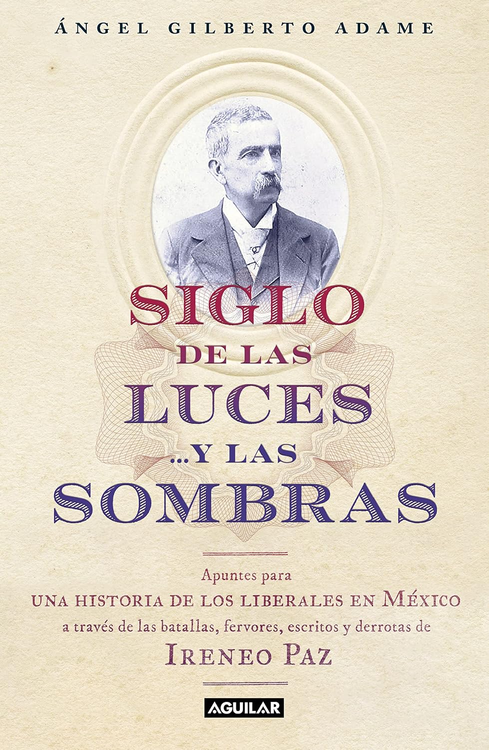 Siglo de las luces…y las sombras: Apuntes para una historia de los liberales en México a través de las batallas, fervores, escritos y derrotas de Ireneo Paz (Spanish Edition)
