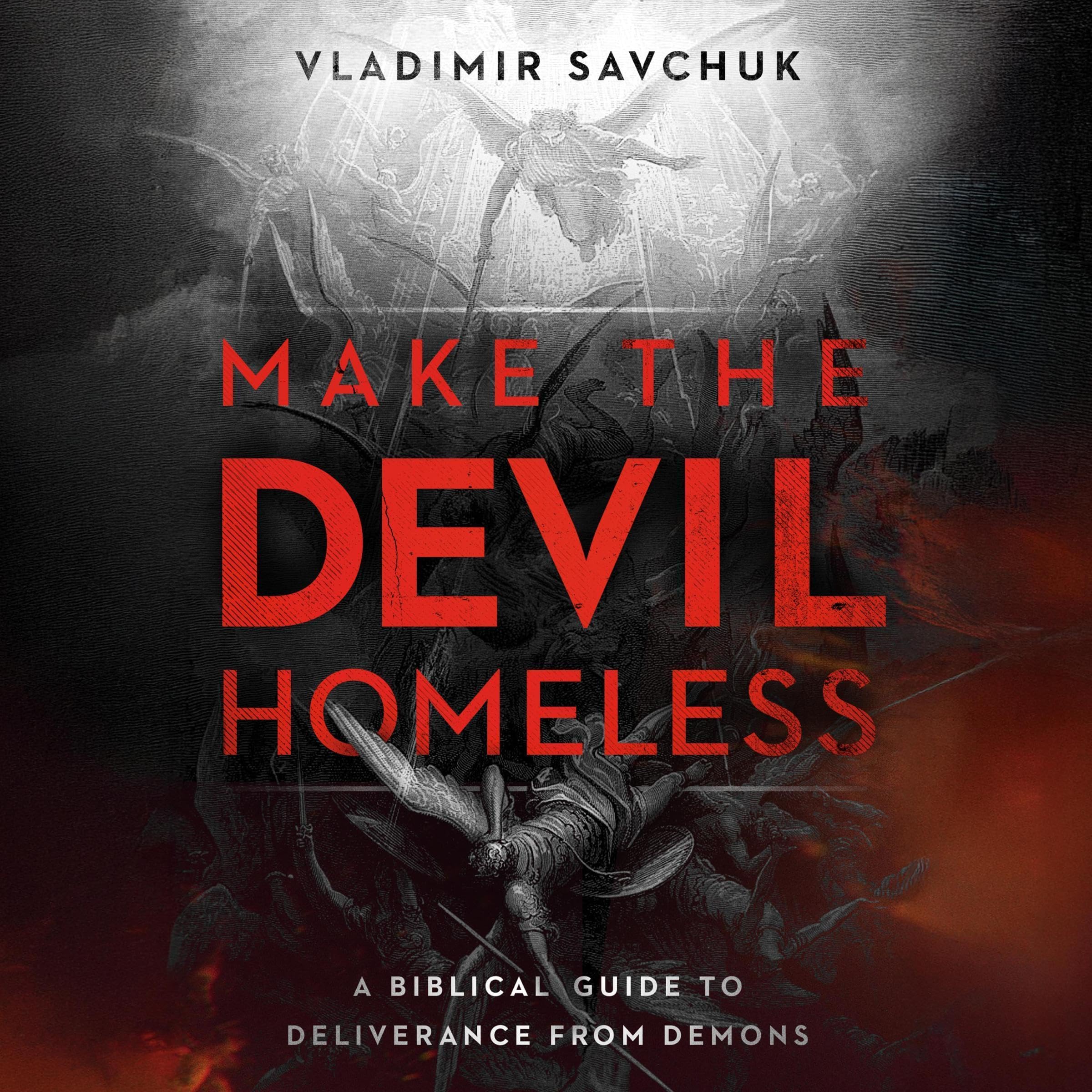 Make the Devil Homeless - A Biblical Guide to Deliverance From Demons