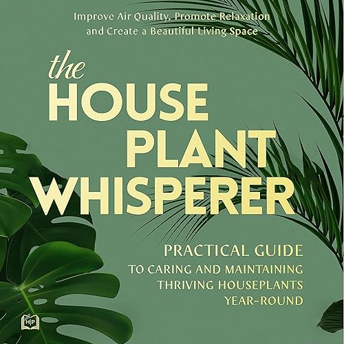 The Houseplant Whisperer: Practical Guide to Caring for & Maintaining Thriving Houseplants Year-Round: The Joy of Green, Book 1