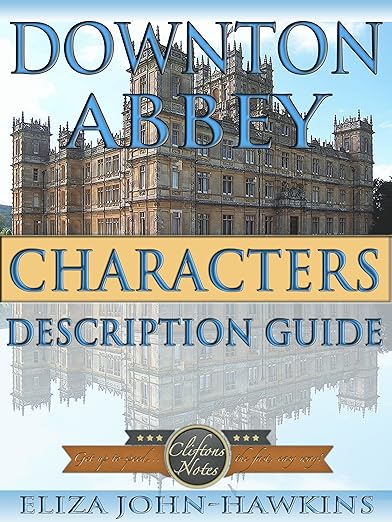Downton Abbey Characters | Reference Guide & Review Of The History & Criticism Of This British Period Drama's Humor and Entertainment (Downton Abbey CliftonsNotes)