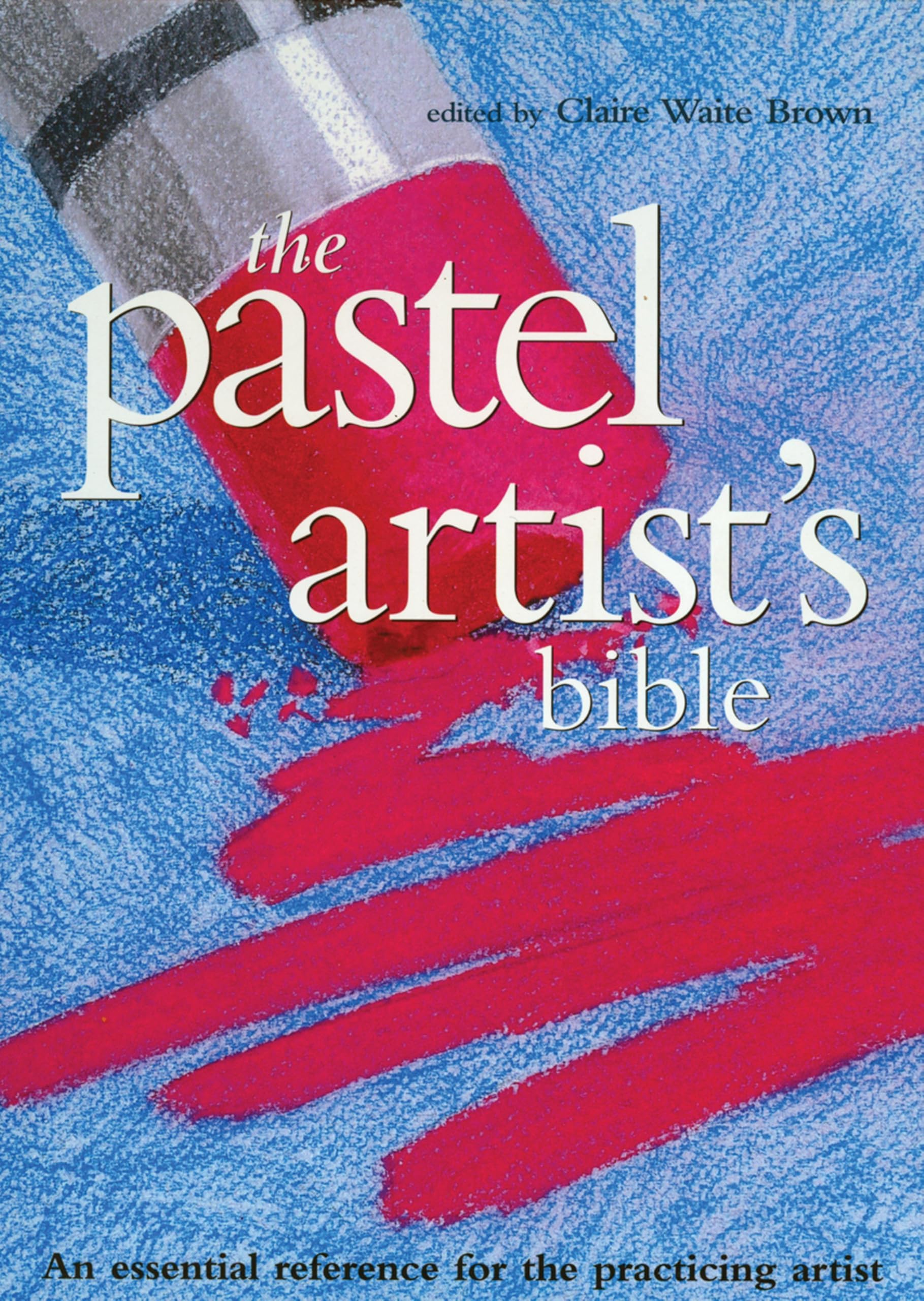 The Pastel Artist's Bible: An Essential Reference for the Practicing Artist (Artist's Bibles)