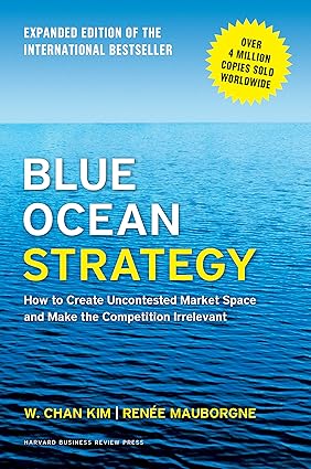 BLUE OCEAN STRATEGY : HOW TO CREATE UNCONTESTED MARKET SPACE AND MAKE THE COMPETION IRRELEVANT