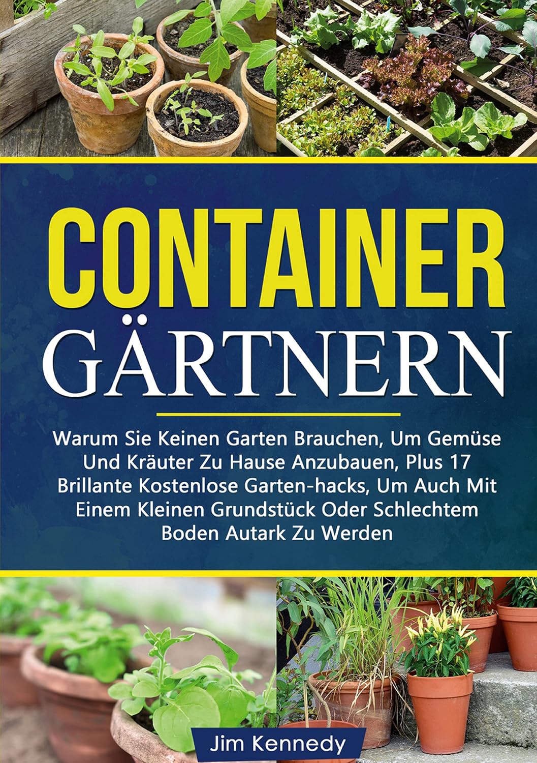 Containergärtnern: Warum Sie Keinen Garten Brauchen, Um Gemüse Und Kräuter Zu Hause Anzubauen, Plus 17 Brillante Kostenlose Garten-hacks, Um Auch Mit ... Boden Autark Zu Werden (German Edition)