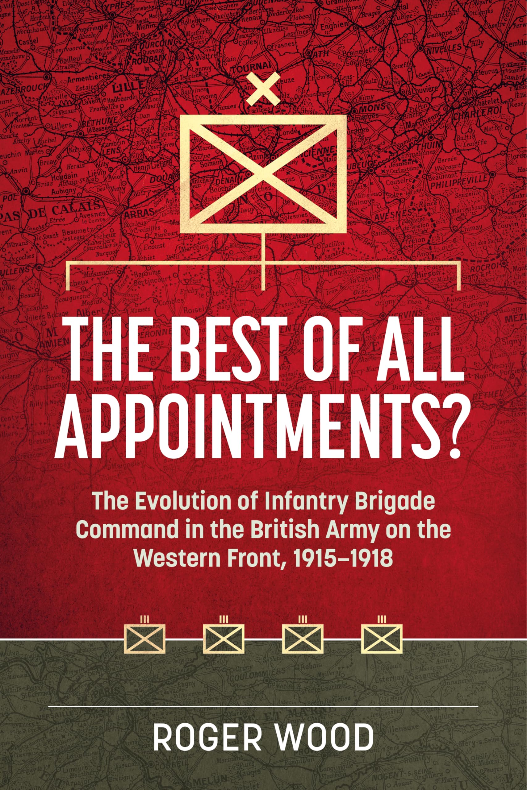 The Best of All Appointments?: The Evolution of Infantry Brigade Command in the British Army on the Western Front, 1915-1918: 42 (Wolverhampton Military Studies)