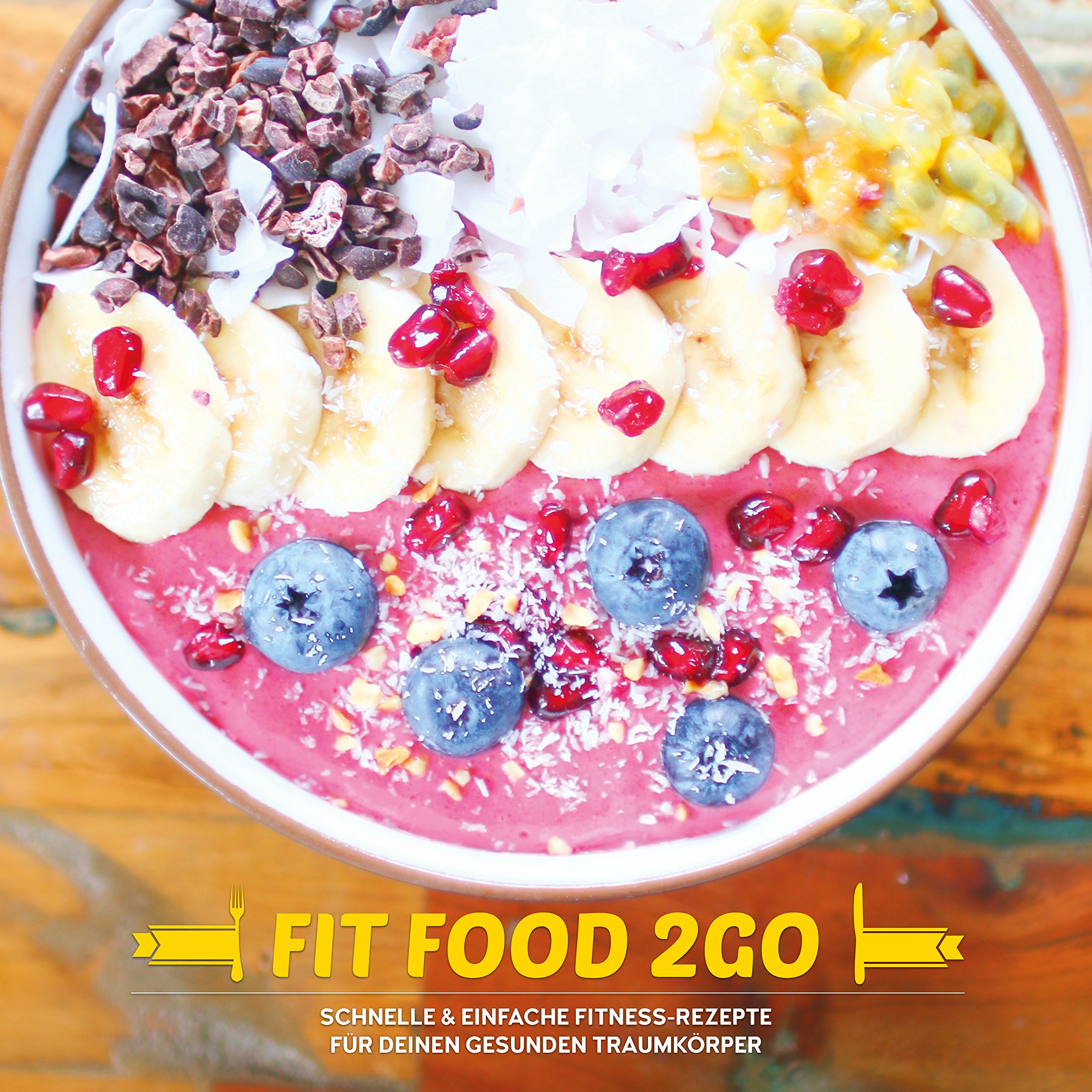 FIT FOOD TO GO - Das Fitness Kochbuch: Schnelle und einfache Fitness-Rezepte für deinen gesunden Traumkörper: Schnelle & einfache Fitness-Rezepte für deinen gesunden Traumkörper