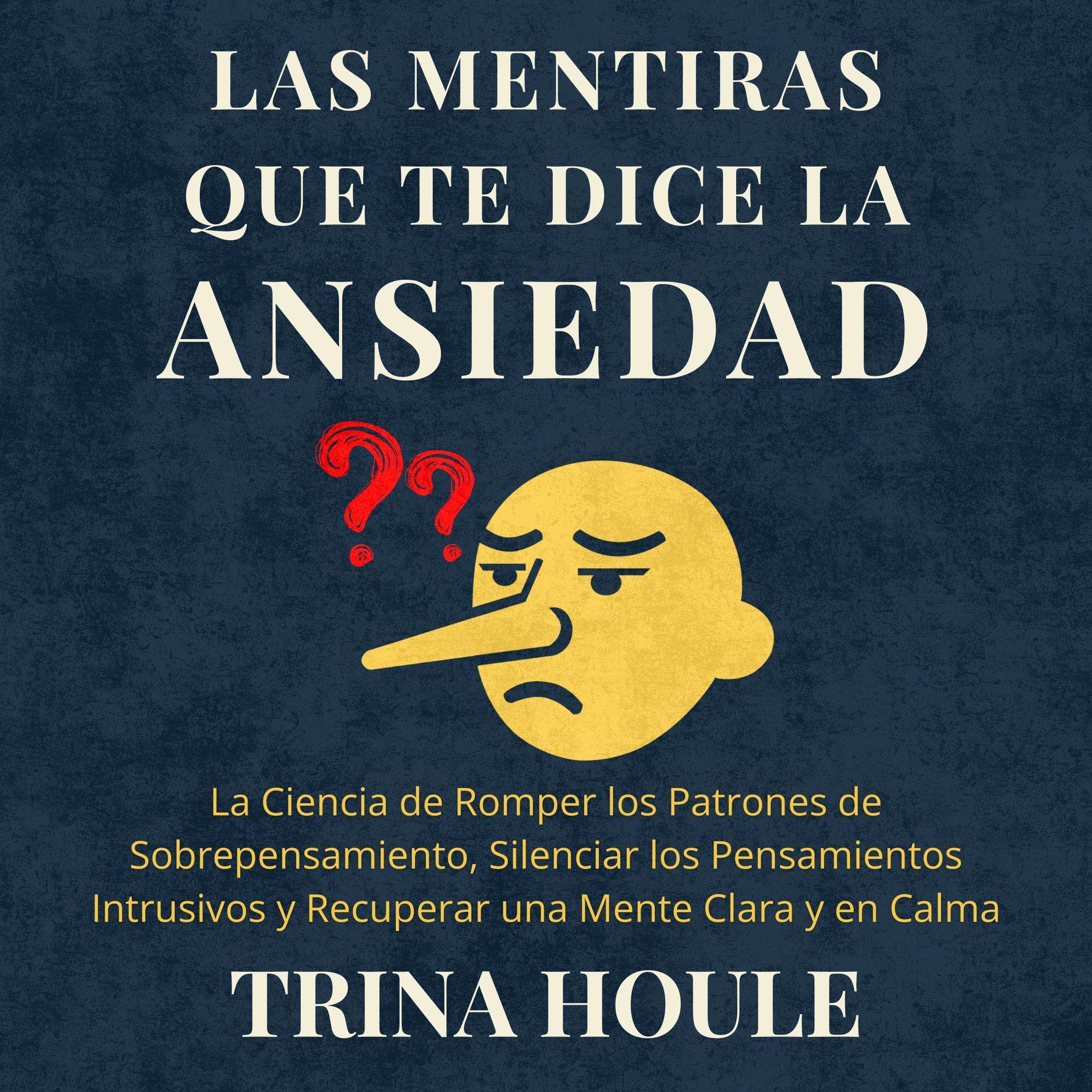 Las Mentiras que te Dice la Ansiedad: La Ciencia de Romper los Patrones de Sobrepensamiento, Silenciar los Pensamientos Intrusivos y Recuperar una Mente Clara y en Calma