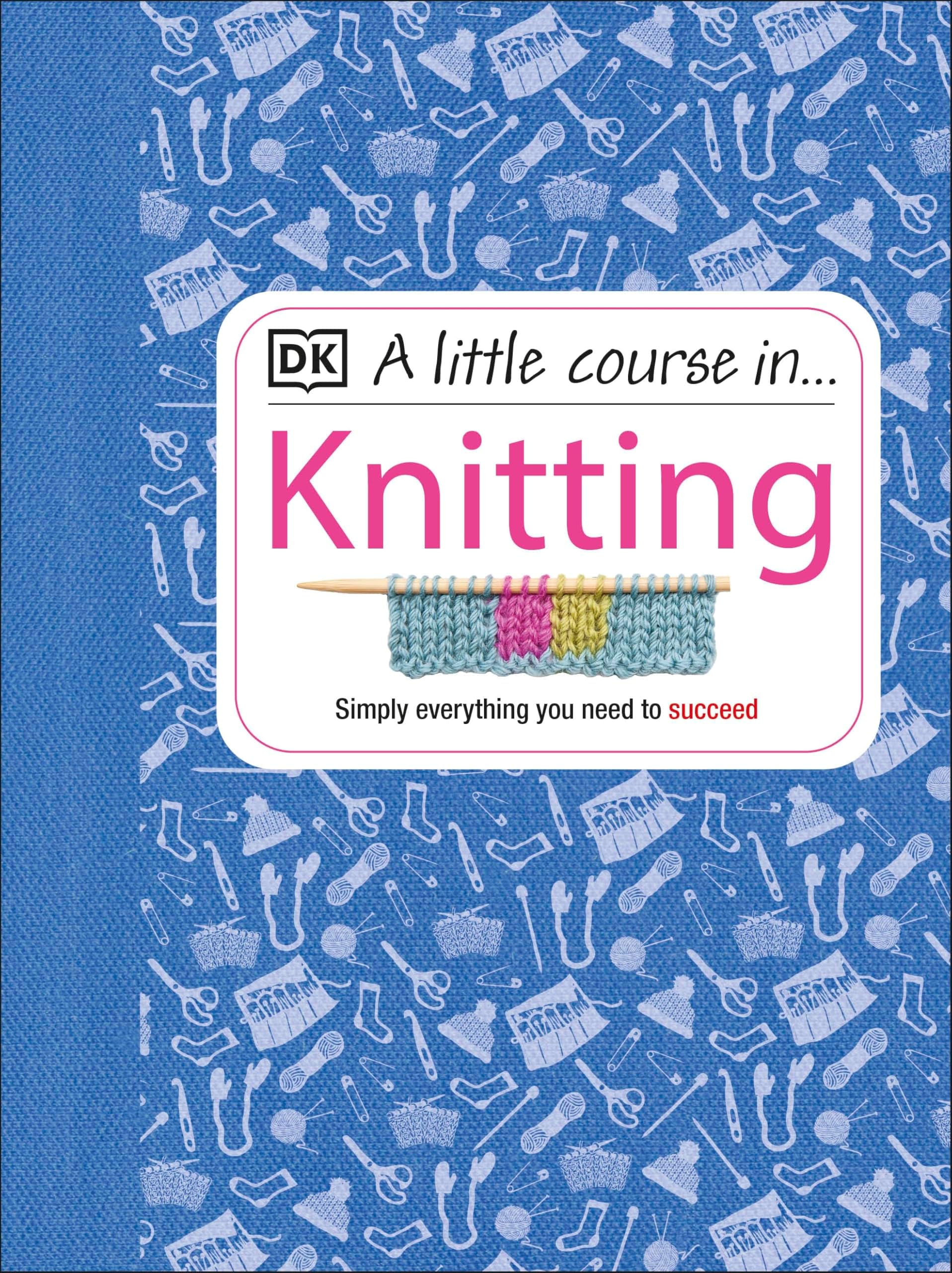 A Little Course in Knitting: Simply Everything You Need to Succeed