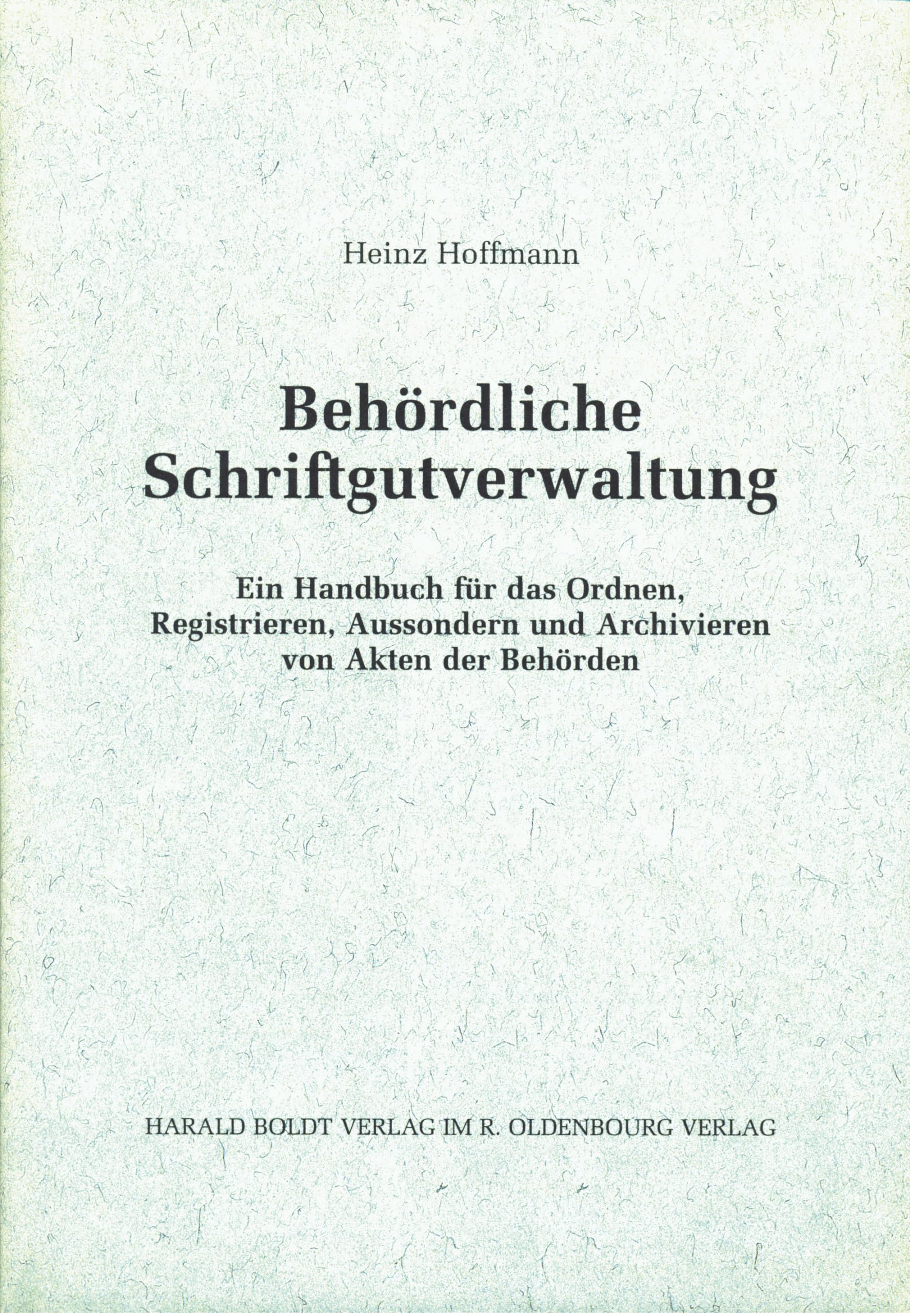 Behördliche Schriftgutverwaltung: Ein Handbuch für das Ordnen, Registrieren, Aussondern und Archivieren von Akten der Behörden (Schriften des Bundesarchivs, 43, Band 43)