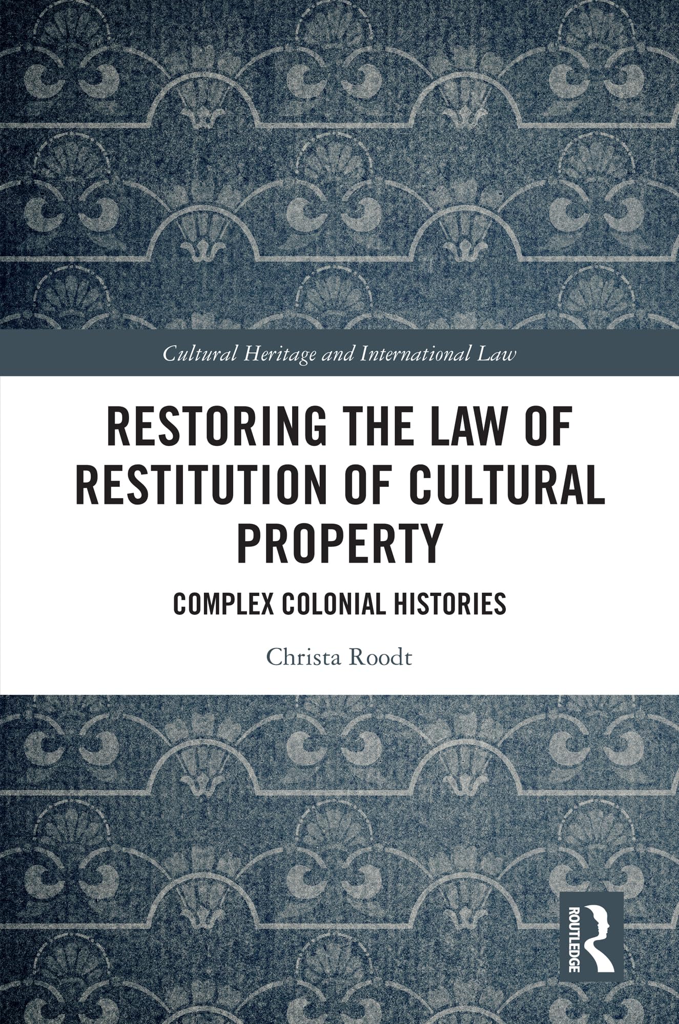 Restoring the Law of Restitution of Cultural Property: Complex Colonial Histories (Routledge Studies in Cultural Heritage and International Law)