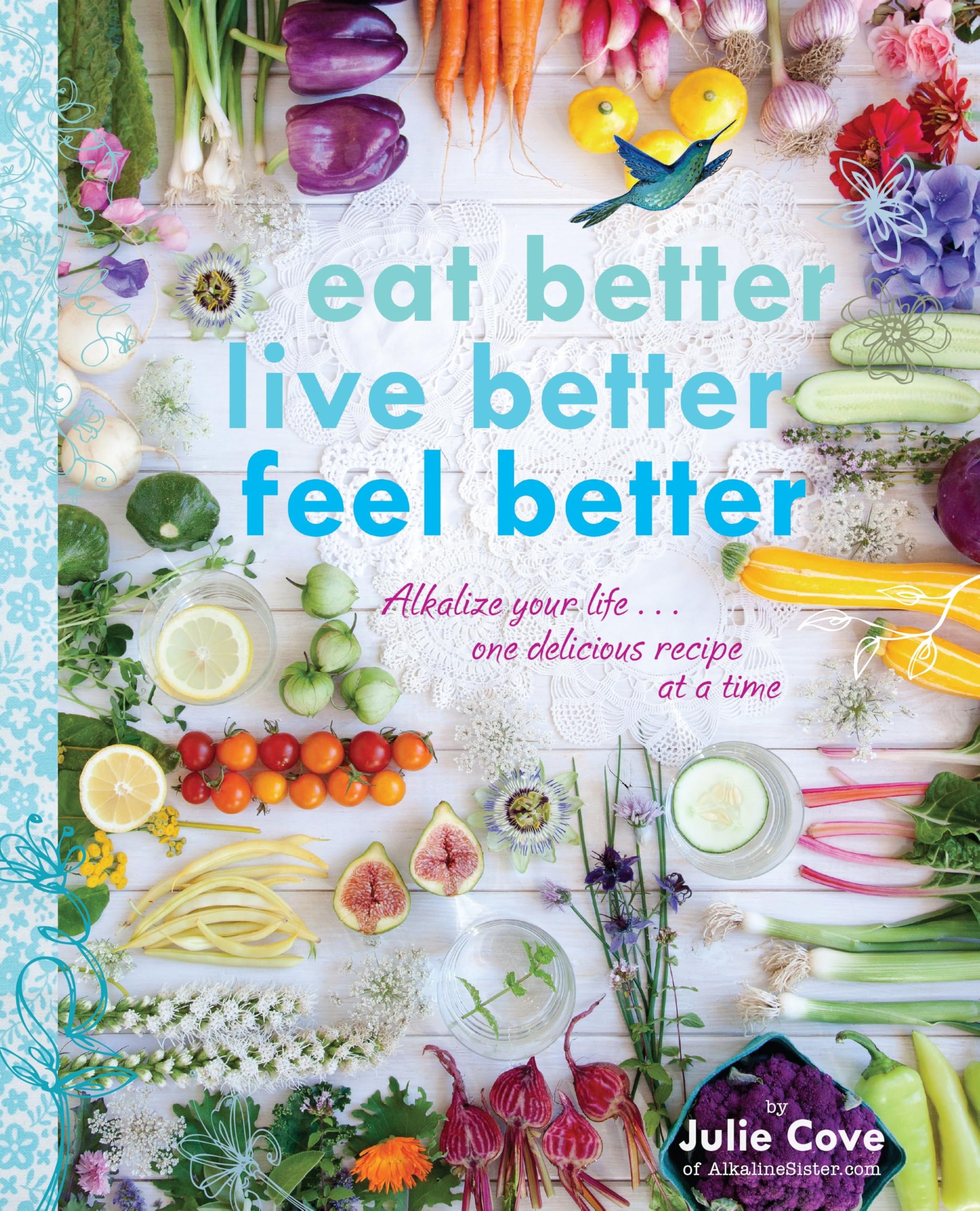 Eat Better, Live Better, Feel Better : Alkalize Your Life... One Delicious Reci