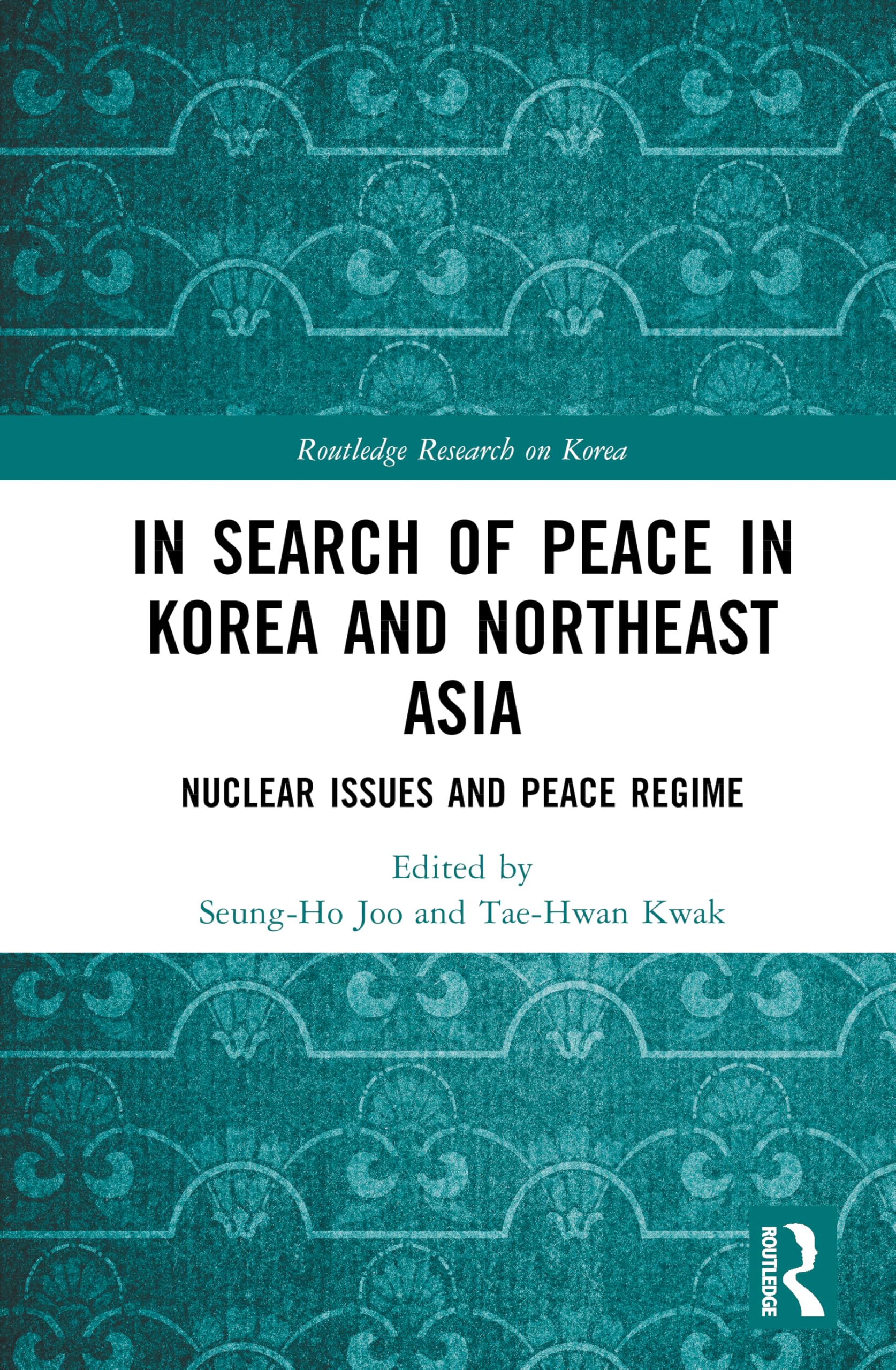 In Search of Peace in Korea and Northeast Asia: Nuclear Issues and Peace Regime (Routledge Research on Korea)